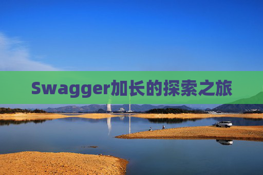 Swagger加长的探索之旅 Swagger加长的探索之旅